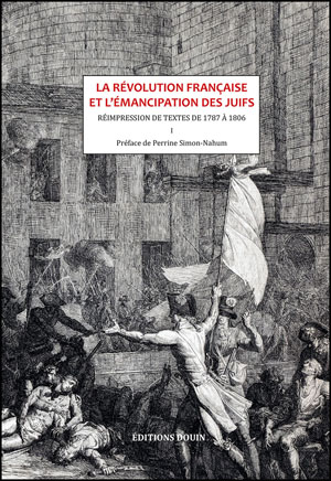 LA RÉVOLUTION FRANÇAISE ET L\'ÉMANCIPATION DES JUIFS. Réimpression de textes de 1787 à 1806